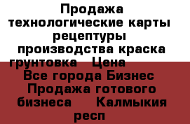 Продажа технологические карты (рецептуры) производства краска,грунтовка › Цена ­ 30 000 - Все города Бизнес » Продажа готового бизнеса   . Калмыкия респ.